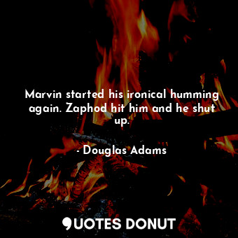  Marvin started his ironical humming again. Zaphod hit him and he shut up.... - Douglas Adams - Quotes Donut