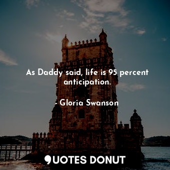 As Daddy said, life is 95 percent anticipation.... - Gloria Swanson - Quotes Donut