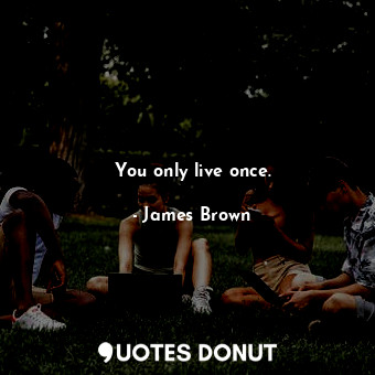  You only live once.... - James Brown - Quotes Donut