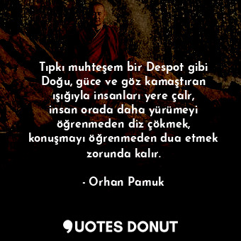  Tıpkı muhteşem bir Despot gibi Doğu, güce ve göz kamaştıran ışığıyla insanları y... - Orhan Pamuk - Quotes Donut