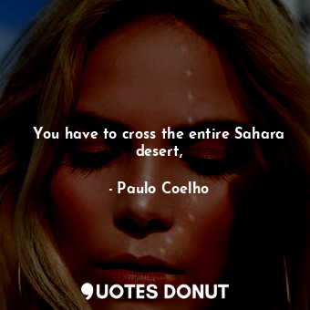 You have to cross the entire Sahara desert,