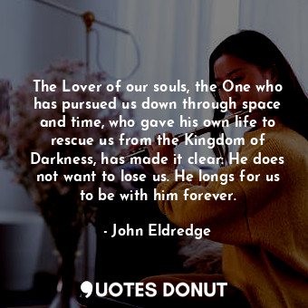  The Lover of our souls, the One who has pursued us down through space and time, ... - John Eldredge - Quotes Donut