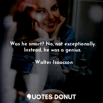  Was he smart? No, not exceptionally. Instead, he was a genius.... - Walter Isaacson - Quotes Donut