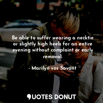  Be able to suffer wearing a necktie or slightly high heels for an entire evening... - Marilyn vos Savant - Quotes Donut