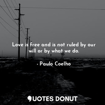  Love is free and is not ruled by our will or by what we do.... - Paulo Coelho - Quotes Donut