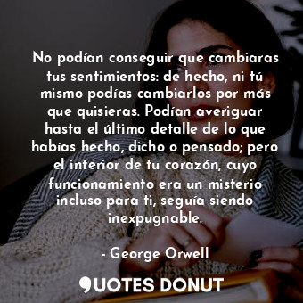  No podían conseguir que cambiaras tus sentimientos: de hecho, ni tú mismo podías... - George Orwell - Quotes Donut