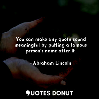  You can make any quote sound meaningful by putting a famous person's name after ... - Abraham Lincoln - Quotes Donut