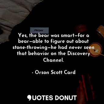  Yes, the bear was smart—for a bear—able to figure out about stone-throwing—he ha... - Orson Scott Card - Quotes Donut