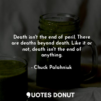  Death isn't the end of peril. There are deaths beyond death. Like it or not, dea... - Chuck Palahniuk - Quotes Donut