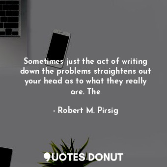  Sometimes just the act of writing down the problems straightens out your head as... - Robert M. Pirsig - Quotes Donut