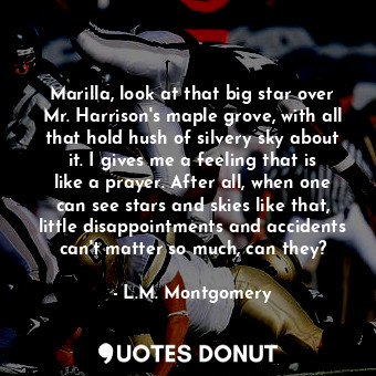  Marilla, look at that big star over Mr. Harrison's maple grove, with all that ho... - L.M. Montgomery - Quotes Donut