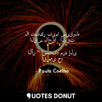  لا تفكر فيما سيقوله الناس لاحقا. الوقت هو ال " الهنا " و " الآن " استفد منه إلى ... - Paulo Coelho - Quotes Donut