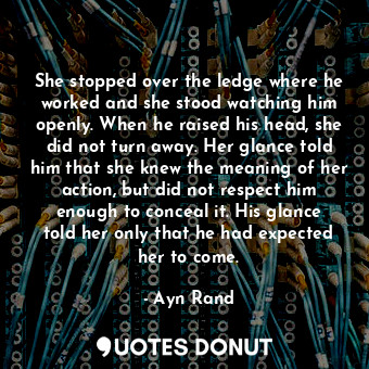  She stopped over the ledge where he worked and she stood watching him openly. Wh... - Ayn Rand - Quotes Donut
