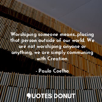  Worshiping someone means...placing that person outside of our world. We are not ... - Paulo Coelho - Quotes Donut