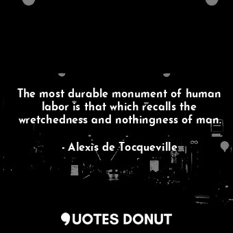  The most durable monument of human labor is that which recalls the wretchedness ... - Alexis de Tocqueville - Quotes Donut