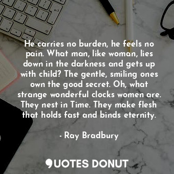  He carries no burden, he feels no pain. What man, like woman, lies down in the d... - Ray Bradbury - Quotes Donut