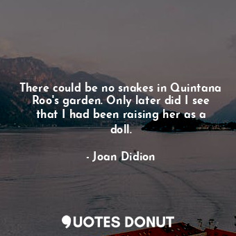  There could be no snakes in Quintana Roo's garden. Only later did I see that I h... - Joan Didion - Quotes Donut