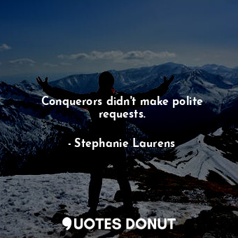  Conquerors didn't make polite requests.... - Stephanie Laurens - Quotes Donut