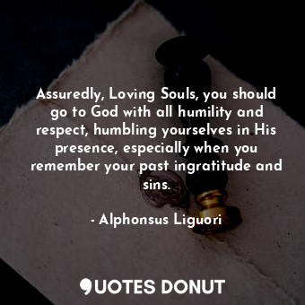  Assuredly, Loving Souls, you should go to God with all humility and respect, hum... - Alphonsus Liguori - Quotes Donut