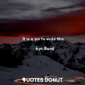  It is a sin to write this.... - Ayn Rand - Quotes Donut