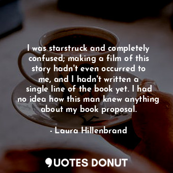  I was starstruck and completely confused; making a film of this story hadn&#39;t... - Laura Hillenbrand - Quotes Donut