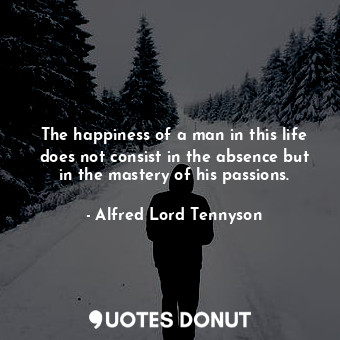  The happiness of a man in this life does not consist in the absence but in the m... - Alfred Lord Tennyson - Quotes Donut