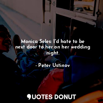 Monica Seles: I&#39;d hate to be next door to her on her wedding night.