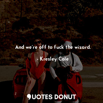  And we’re off to fuck the wizard.... - Kresley Cole - Quotes Donut