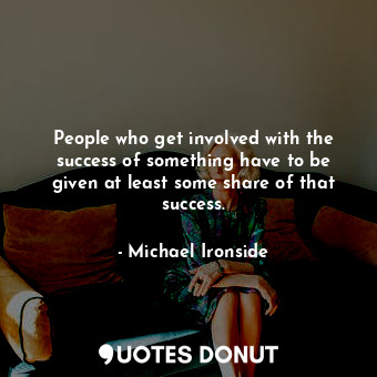  People who get involved with the success of something have to be given at least ... - Michael Ironside - Quotes Donut