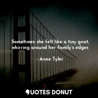 Sometimes she felt like a tiny gnat, whirring around her family’s edges