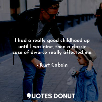  I had a really good childhood up until I was nine, then a classic case of divorc... - Kurt Cobain - Quotes Donut