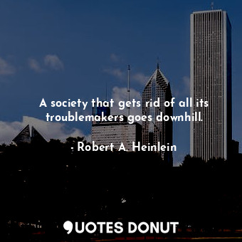 A society that gets rid of all its troublemakers goes downhill.... - Robert A. Heinlein - Quotes Donut