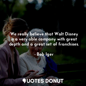  We really believe that Walt Disney is a very able company with great depth and a... - Bob Iger - Quotes Donut