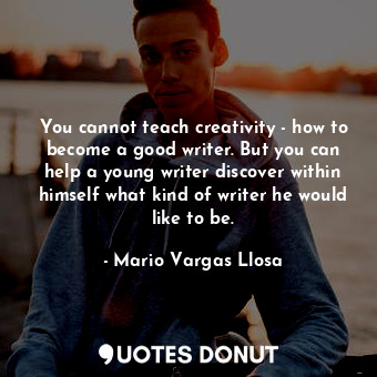  You cannot teach creativity - how to become a good writer. But you can help a yo... - Mario Vargas Llosa - Quotes Donut