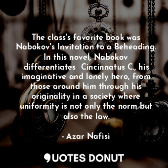  The class's favorite book was Nabokov's Invitation to a Beheading. In this novel... - Azar Nafisi - Quotes Donut