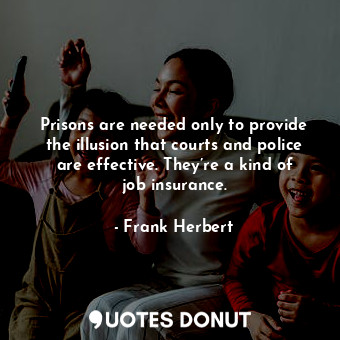  Prisons are needed only to provide the illusion that courts and police are effec... - Frank Herbert - Quotes Donut