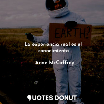 La experiencia real es el conocimiento... - Anne McCaffrey - Quotes Donut