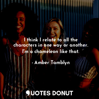  I think I relate to all the characters in one way or another. I&#39;m a chameleo... - Amber Tamblyn - Quotes Donut
