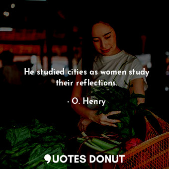  He studied cities as women study their reflections.... - O. Henry - Quotes Donut