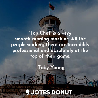 &#39;Top Chef&#39; is a very smooth-running machine. All the people working there are incredibly professional and absolutely at the top of their game.