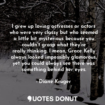  I grew up loving actresses or actors who were very classy but who seemed a littl... - Diane Kruger - Quotes Donut