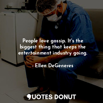  People love gossip. It&#39;s the biggest thing that keeps the entertainment indu... - Ellen DeGeneres - Quotes Donut