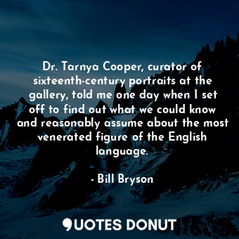  Dr. Tarnya Cooper, curator of sixteenth-century portraits at the gallery, told m... - Bill Bryson - Quotes Donut