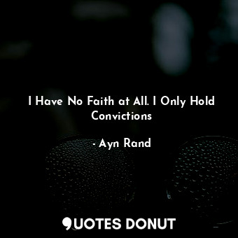 I Have No Faith at All. I Only Hold Convictions