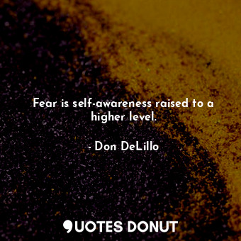  Fear is self-awareness raised to a higher level.... - Don DeLillo - Quotes Donut