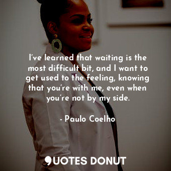  I’ve learned that waiting is the most difficult bit, and I want to get used to t... - Paulo Coelho - Quotes Donut