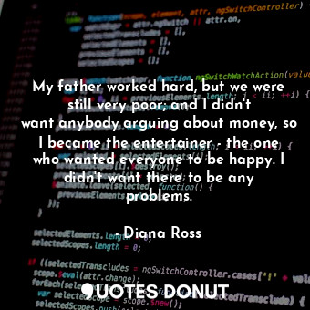  My father worked hard, but we were still very poor; and I didn&#39;t want anybod... - Diana Ross - Quotes Donut