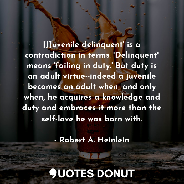  [J]uvenile delinquent' is a contradiction in terms. 'Delinquent' means 'failing ... - Robert A. Heinlein - Quotes Donut