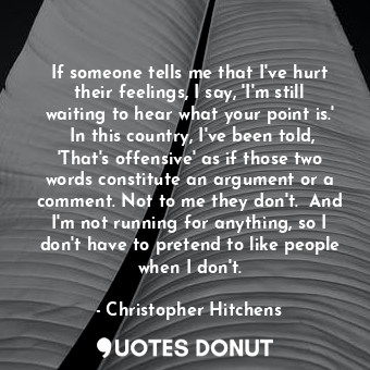  If someone tells me that I've hurt their feelings, I say, 'I'm still waiting to ... - Christopher Hitchens - Quotes Donut