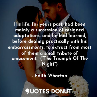  His life, for years past, had been mainly a succession of resigned adaptations, ... - Edith Wharton - Quotes Donut